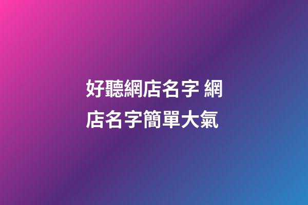 好聽網店名字 網店名字簡單大氣-第1張-店鋪起名-玄機派